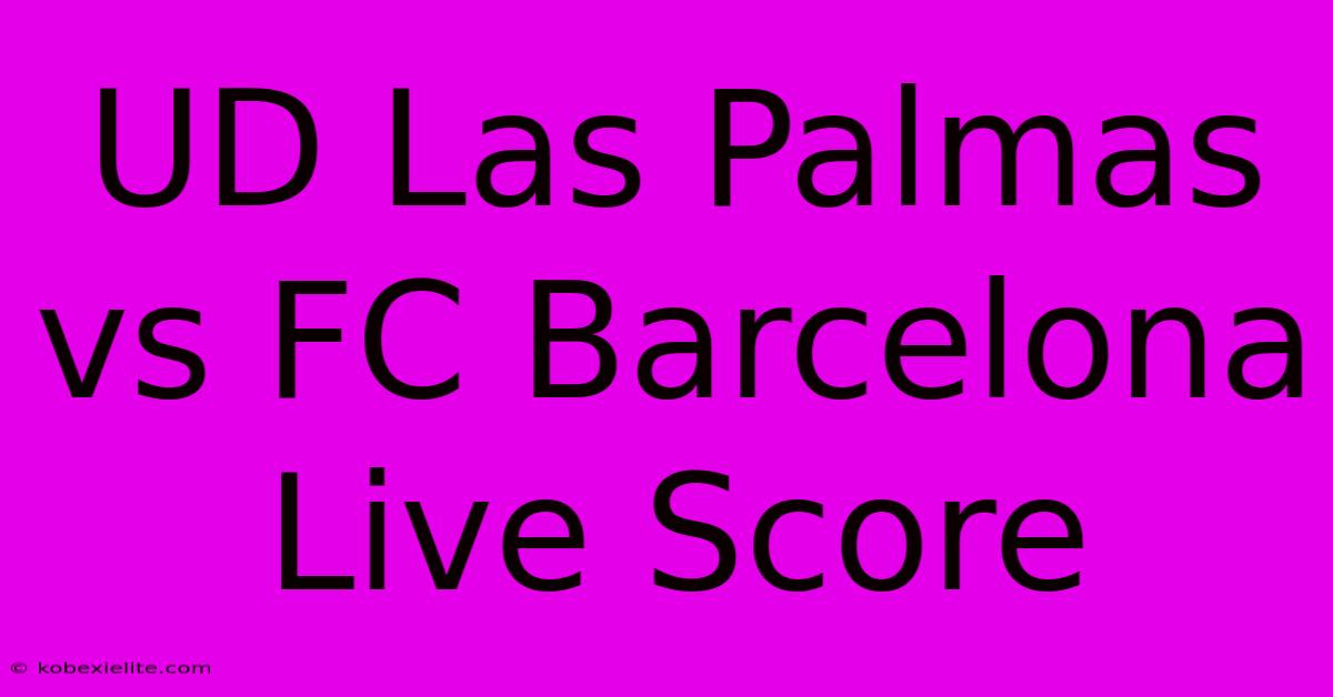 UD Las Palmas Vs FC Barcelona Live Score