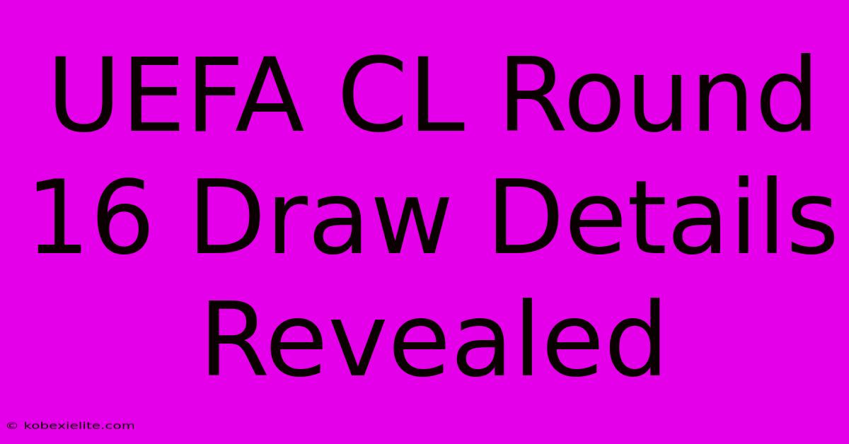 UEFA CL Round 16 Draw Details Revealed