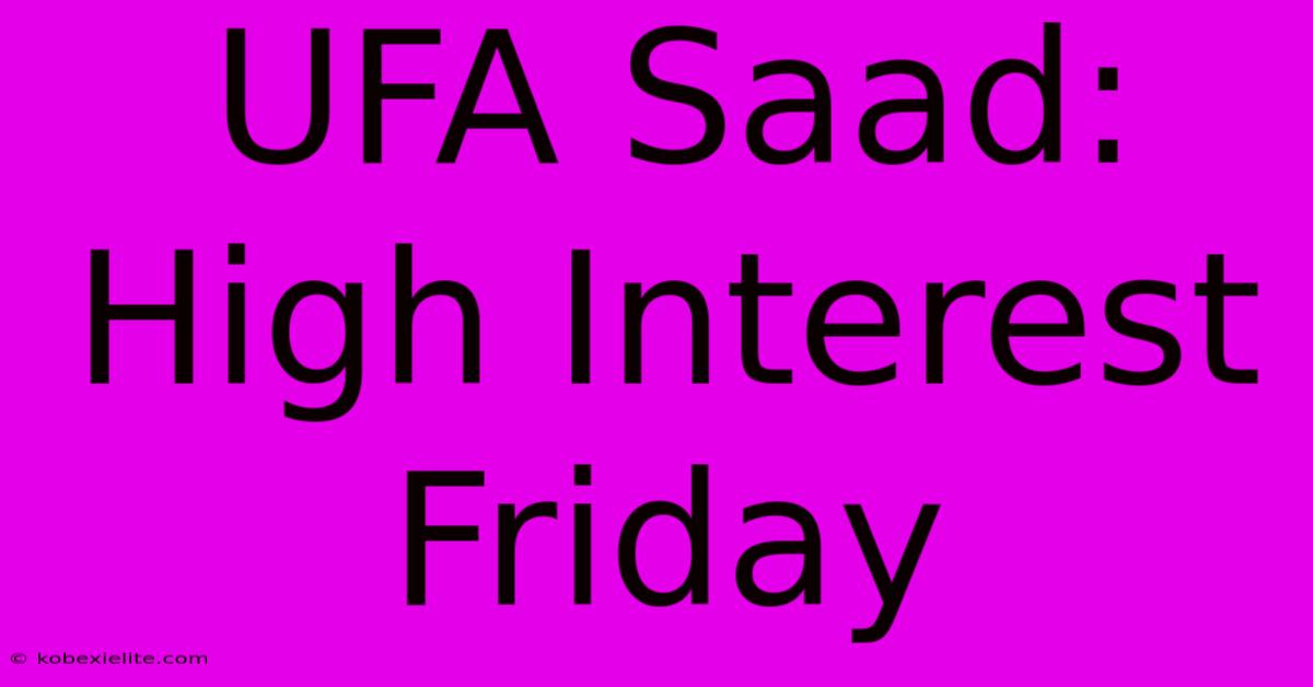 UFA Saad: High Interest Friday