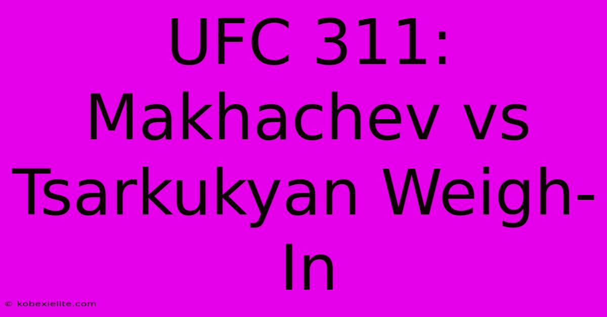 UFC 311: Makhachev Vs Tsarkukyan Weigh-In