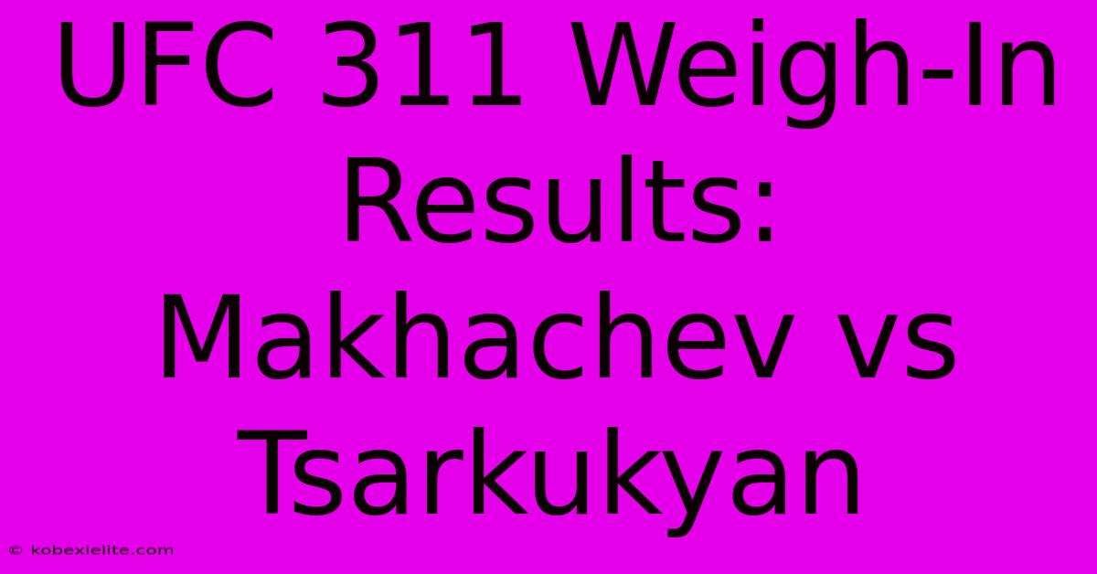 UFC 311 Weigh-In Results: Makhachev Vs Tsarkukyan