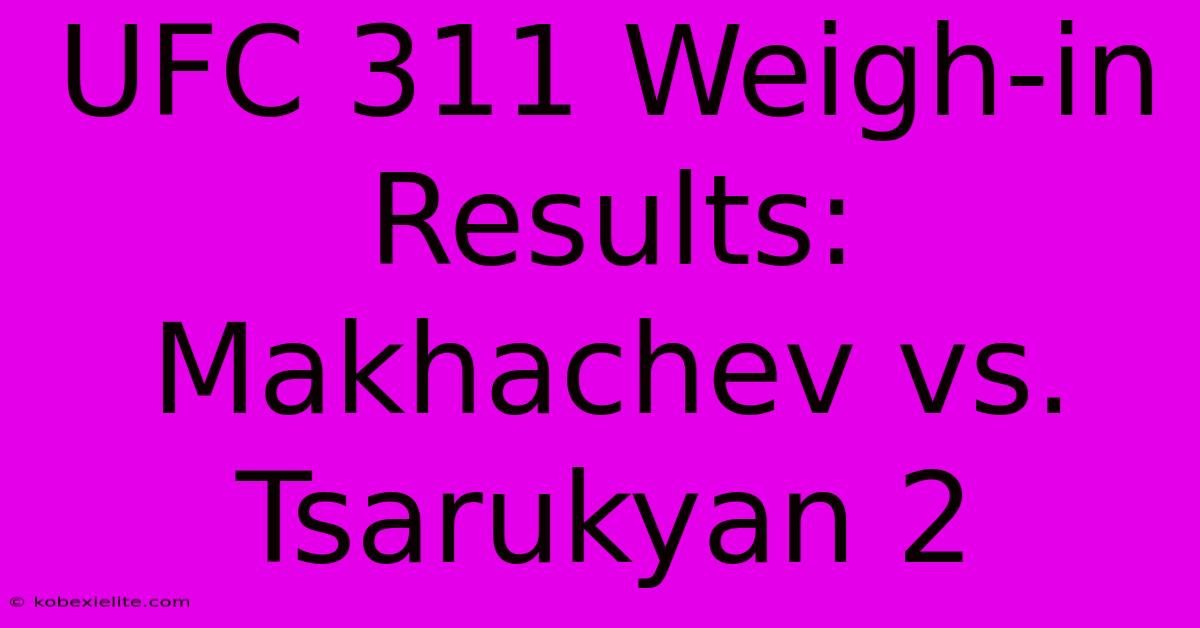 UFC 311 Weigh-in Results: Makhachev Vs. Tsarukyan 2