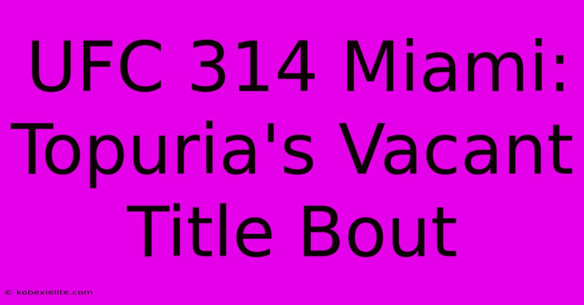 UFC 314 Miami: Topuria's Vacant Title Bout