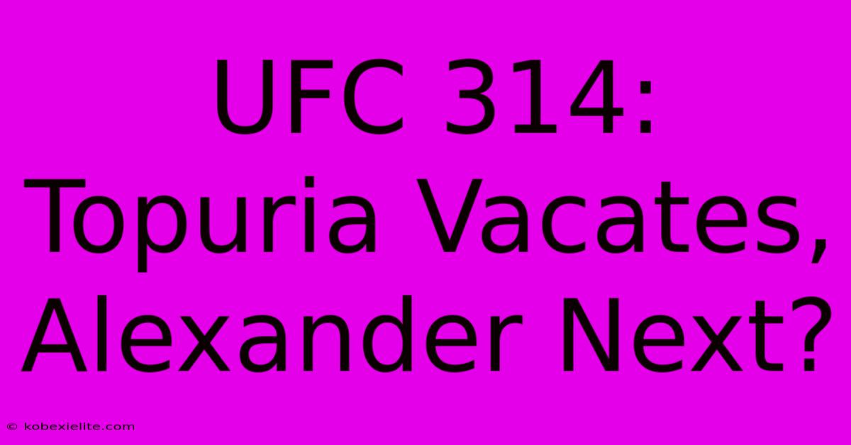 UFC 314: Topuria Vacates, Alexander Next?