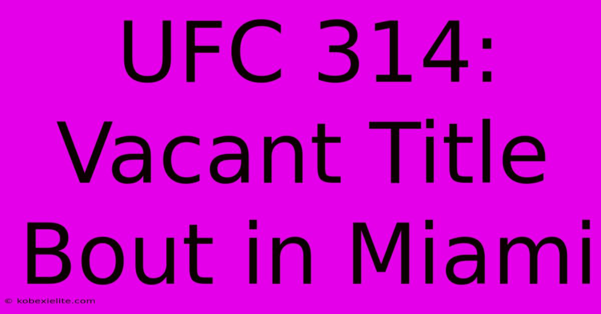 UFC 314:  Vacant Title Bout In Miami