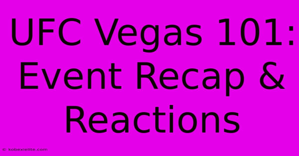 UFC Vegas 101: Event Recap & Reactions