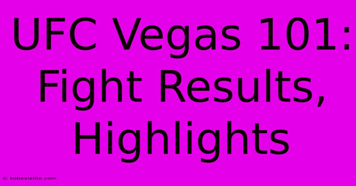 UFC Vegas 101: Fight Results, Highlights