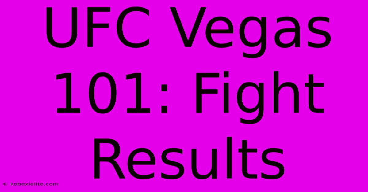 UFC Vegas 101: Fight Results