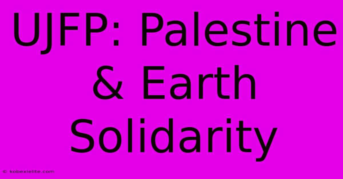 UJFP: Palestine & Earth Solidarity