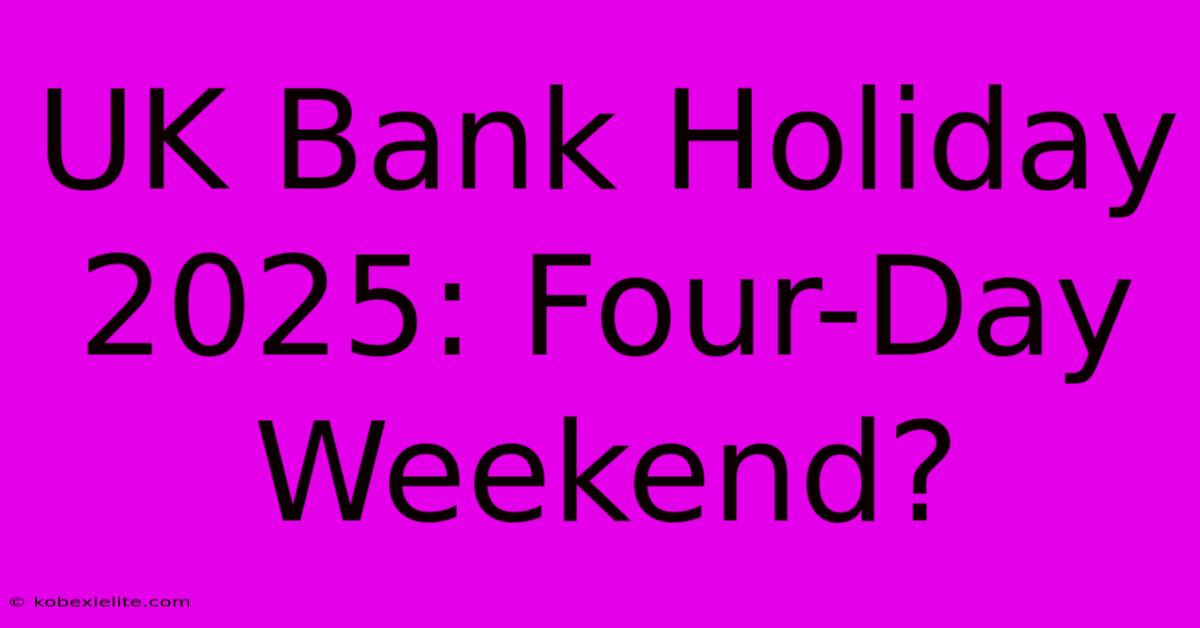 UK Bank Holiday 2025: Four-Day Weekend?