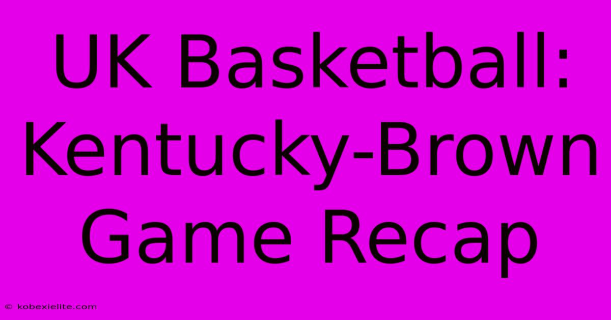 UK Basketball: Kentucky-Brown Game Recap