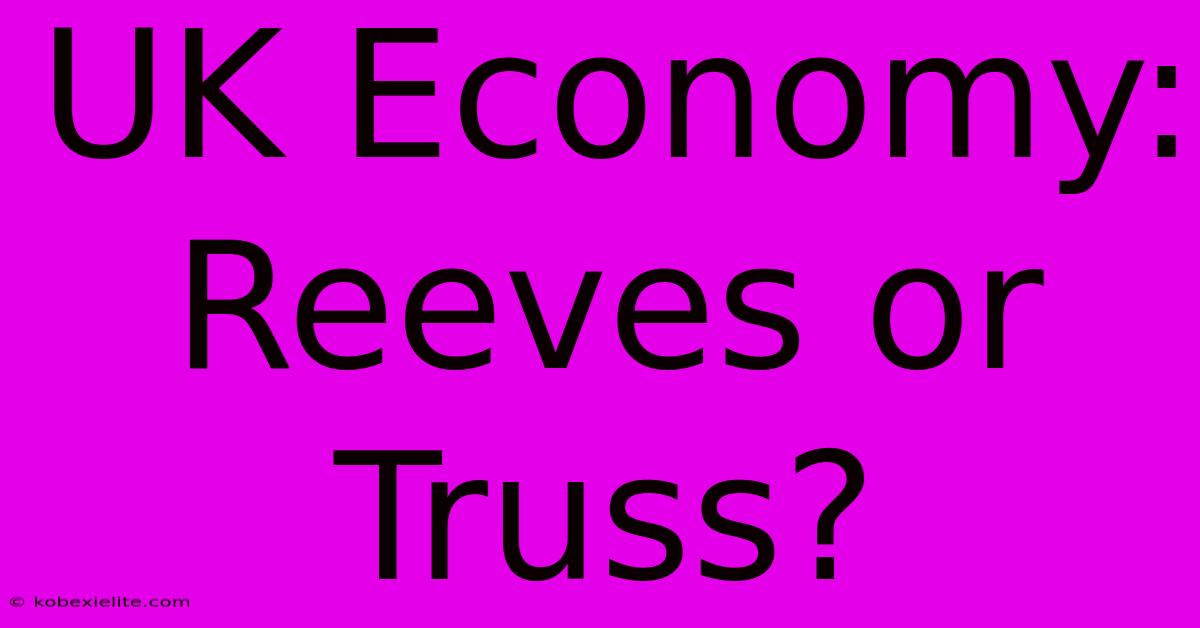 UK Economy: Reeves Or Truss?