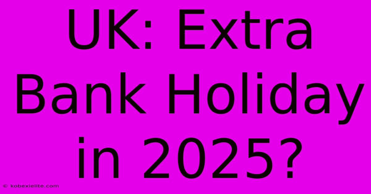 UK: Extra Bank Holiday In 2025?