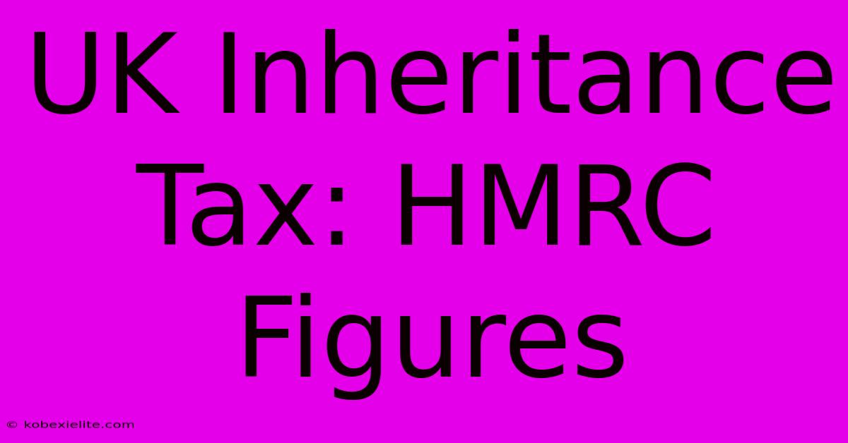 UK Inheritance Tax: HMRC Figures