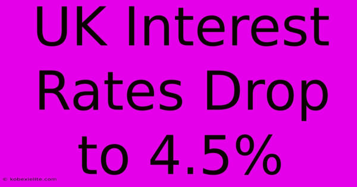 UK Interest Rates Drop To 4.5%