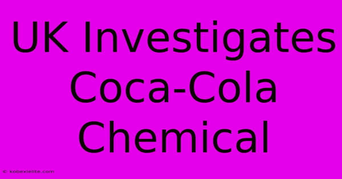 UK Investigates Coca-Cola Chemical