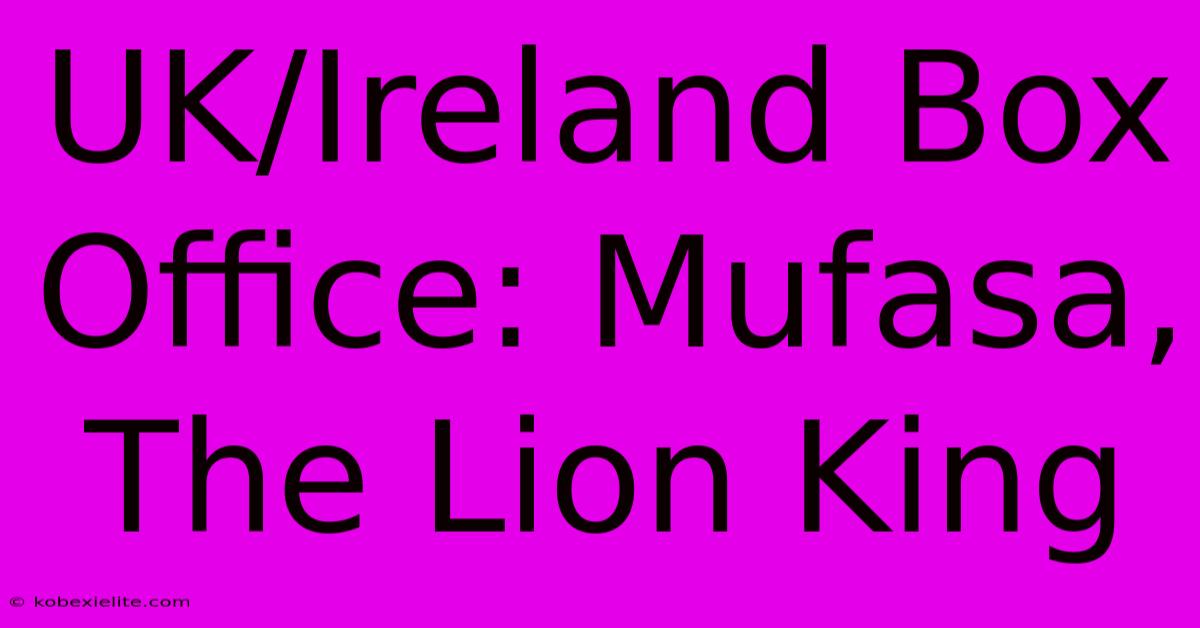 UK/Ireland Box Office: Mufasa, The Lion King