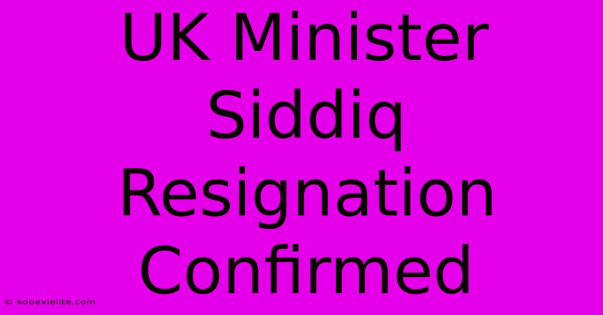 UK Minister Siddiq Resignation Confirmed