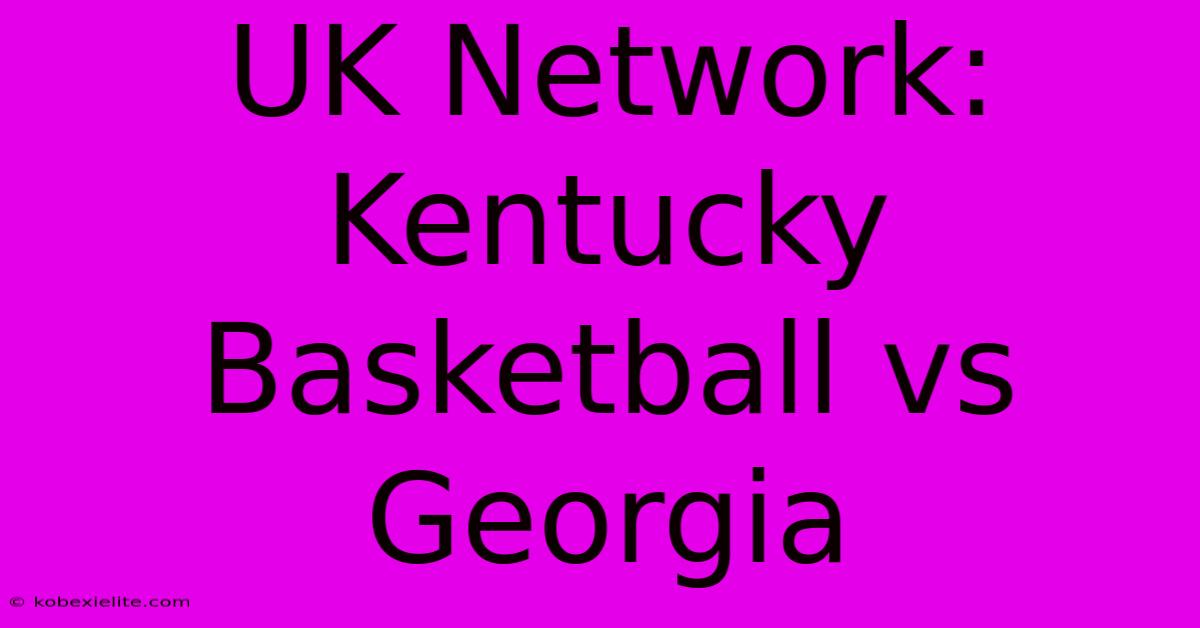 UK Network: Kentucky Basketball Vs Georgia