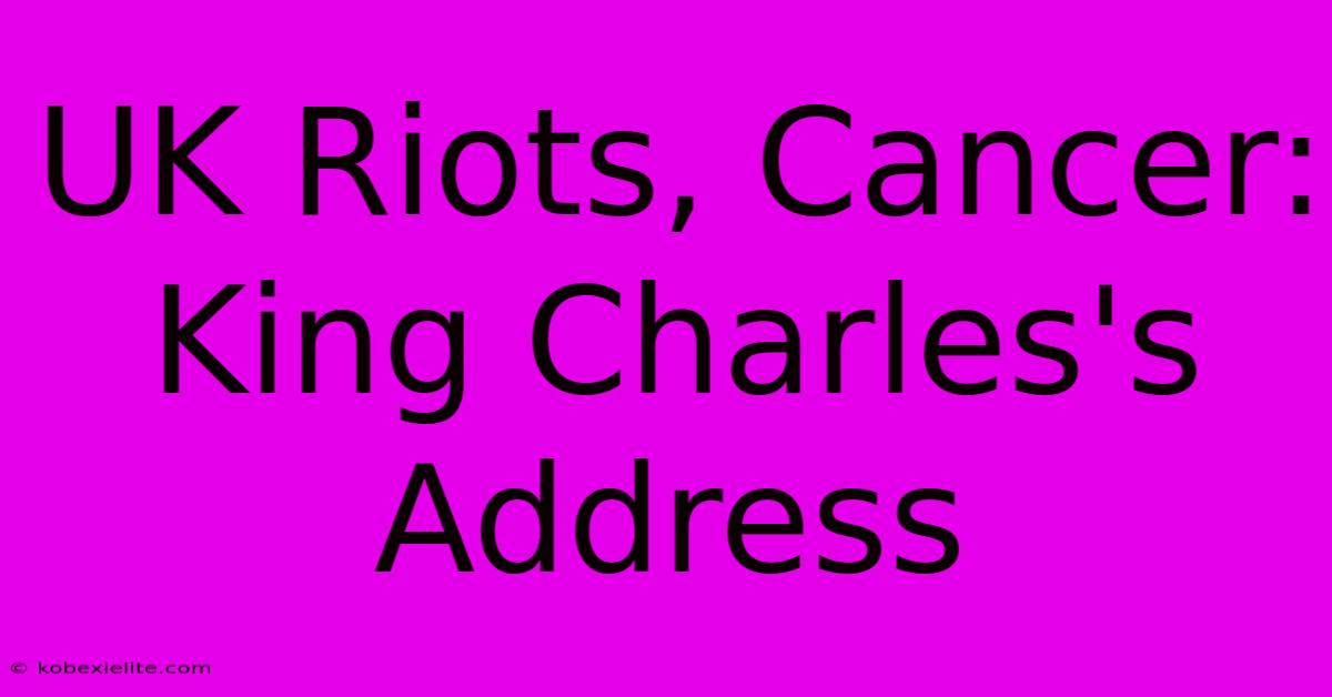 UK Riots, Cancer: King Charles's Address