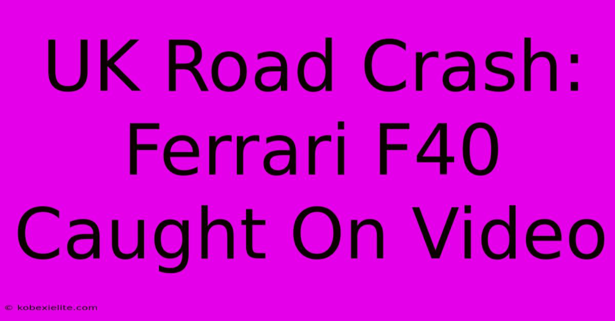 UK Road Crash: Ferrari F40 Caught On Video