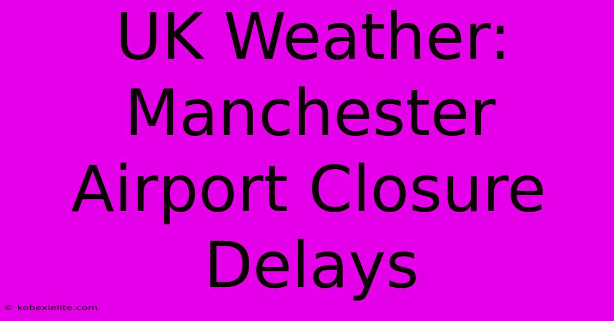 UK Weather: Manchester Airport Closure Delays