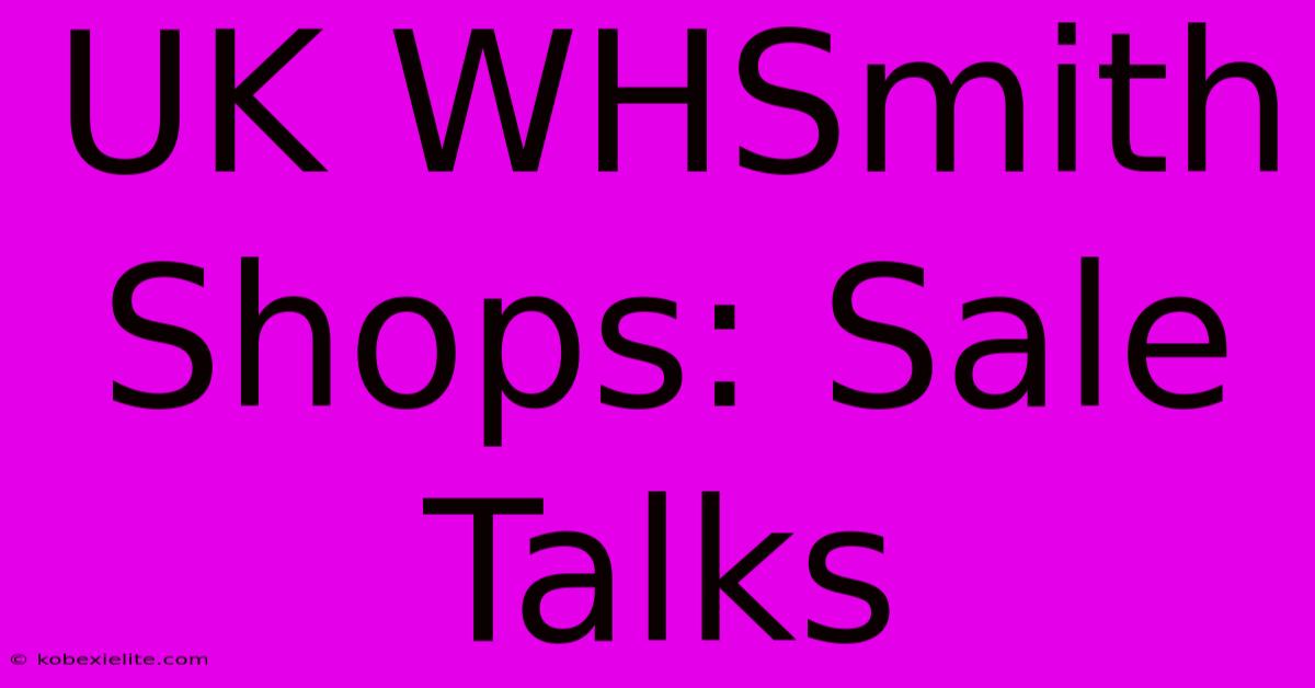 UK WHSmith Shops: Sale Talks