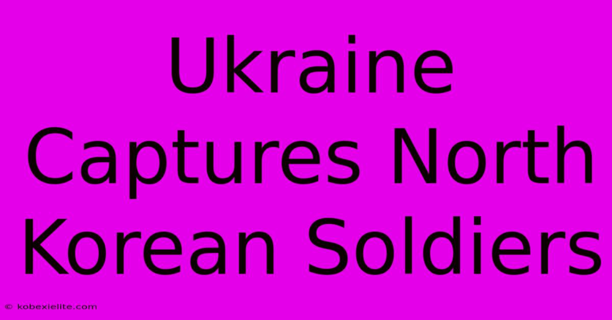 Ukraine Captures North Korean Soldiers