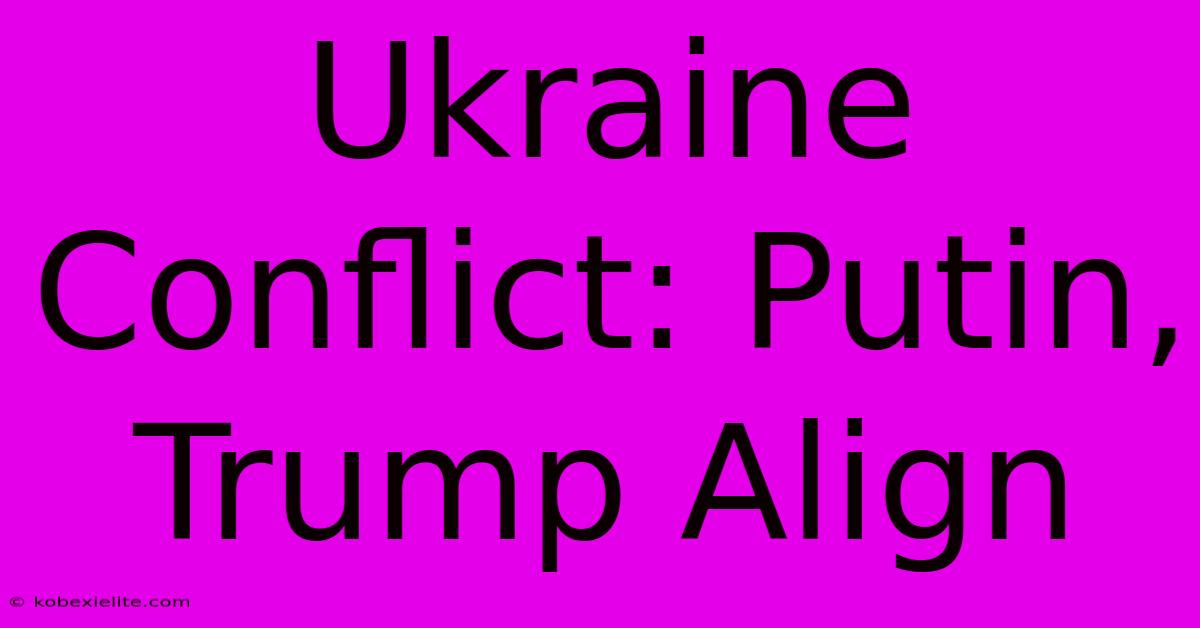 Ukraine Conflict: Putin, Trump Align