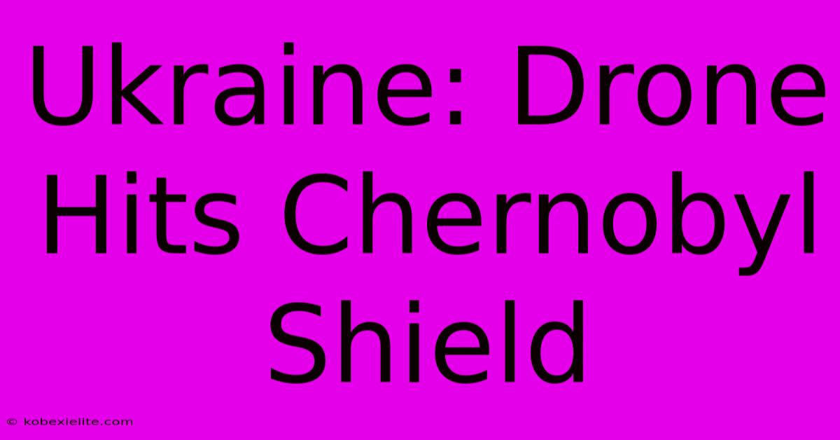 Ukraine: Drone Hits Chernobyl Shield