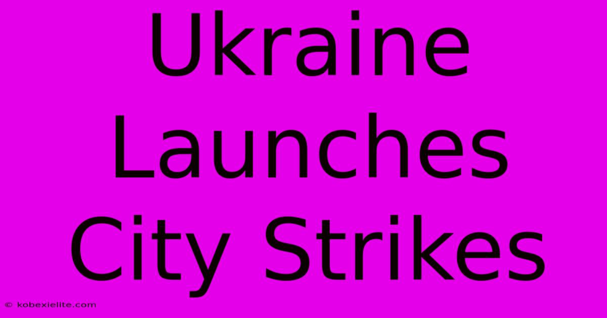 Ukraine Launches City Strikes