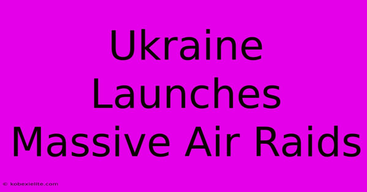 Ukraine Launches Massive Air Raids