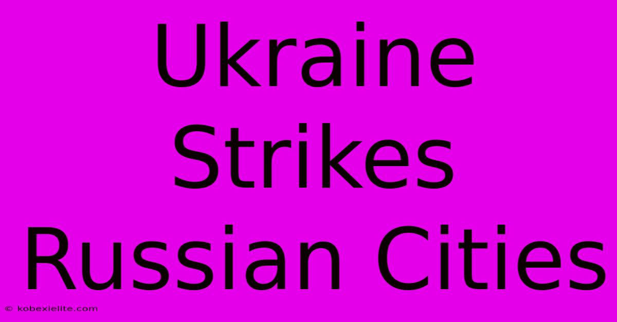 Ukraine Strikes Russian Cities