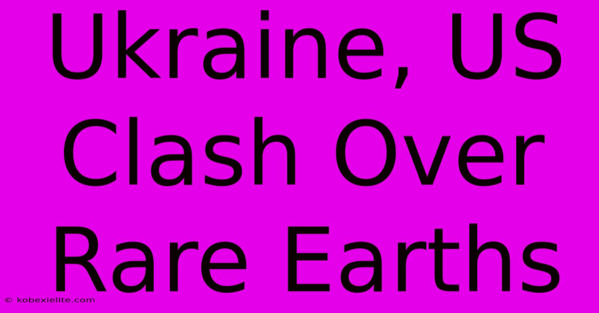 Ukraine, US Clash Over Rare Earths