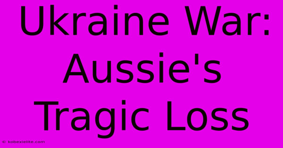 Ukraine War: Aussie's Tragic Loss