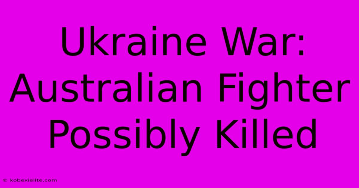 Ukraine War: Australian Fighter Possibly Killed