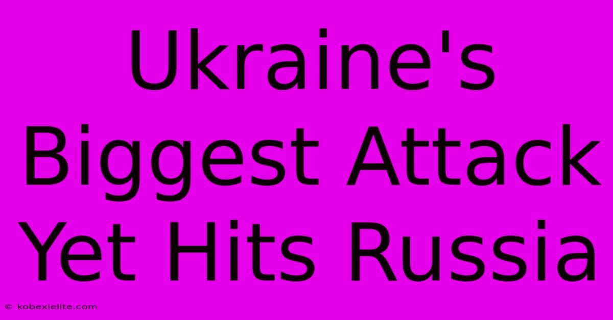 Ukraine's Biggest Attack Yet Hits Russia