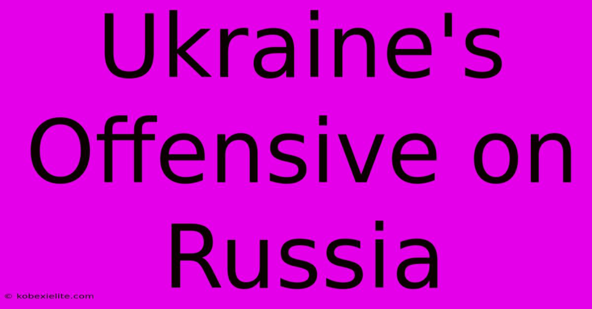 Ukraine's Offensive On Russia