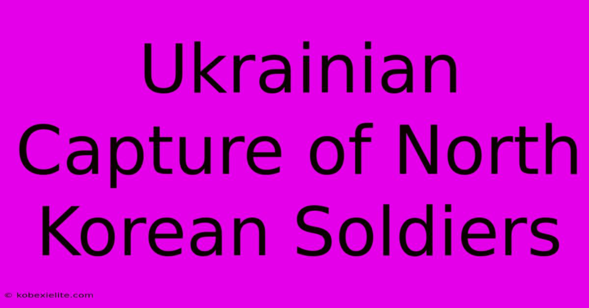 Ukrainian Capture Of North Korean Soldiers