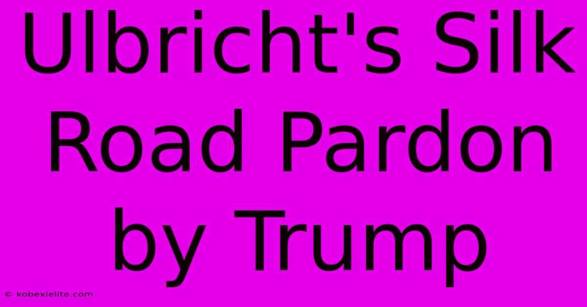 Ulbricht's Silk Road Pardon By Trump