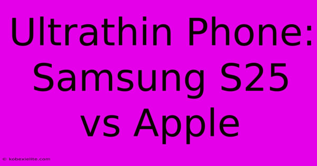 Ultrathin Phone: Samsung S25 Vs Apple