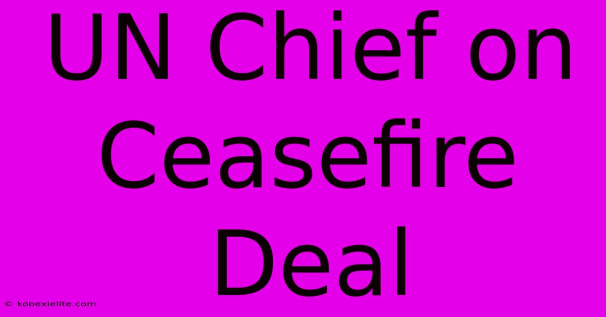 UN Chief On Ceasefire Deal