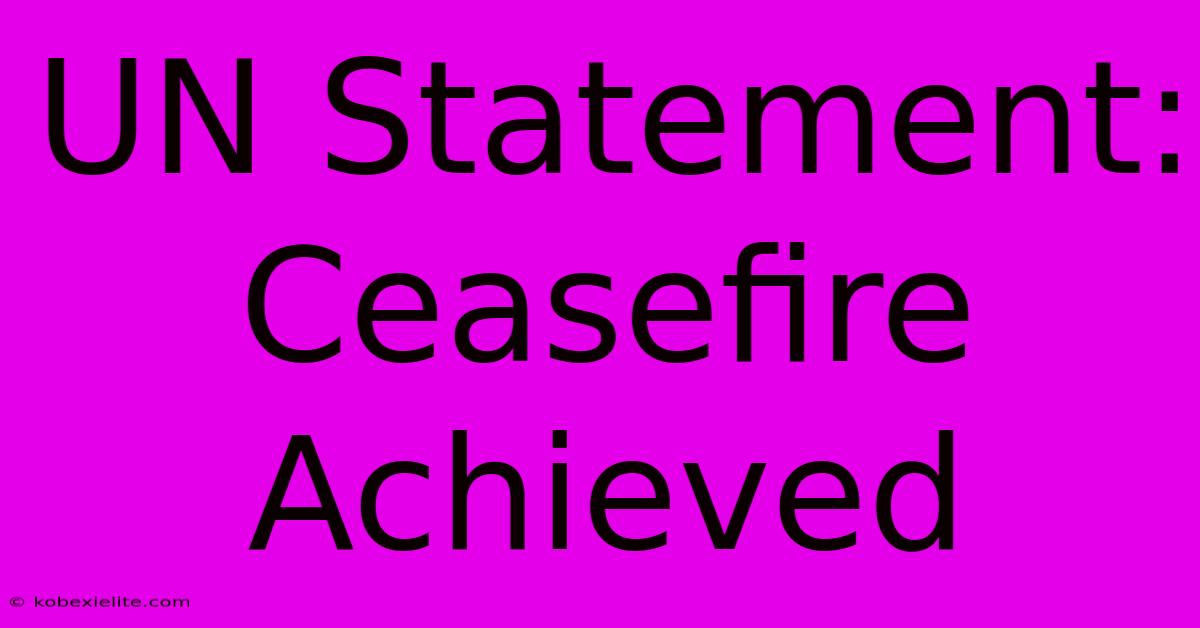 UN Statement: Ceasefire Achieved