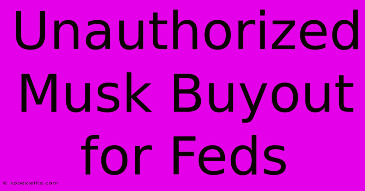 Unauthorized Musk Buyout For Feds