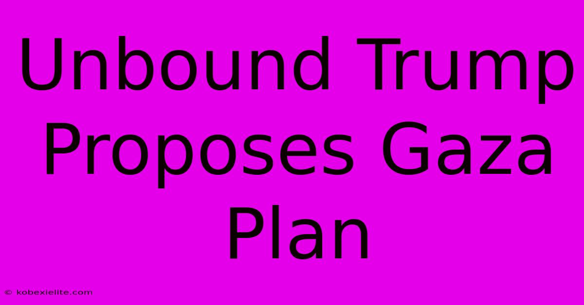 Unbound Trump Proposes Gaza Plan