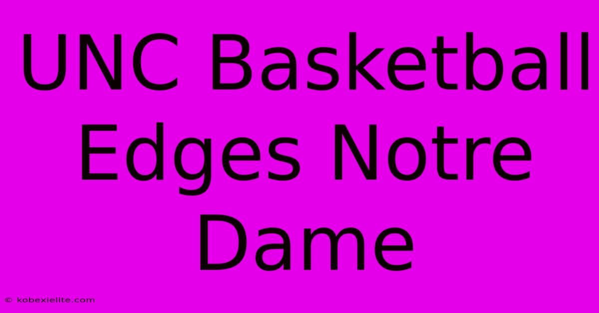 UNC Basketball Edges Notre Dame