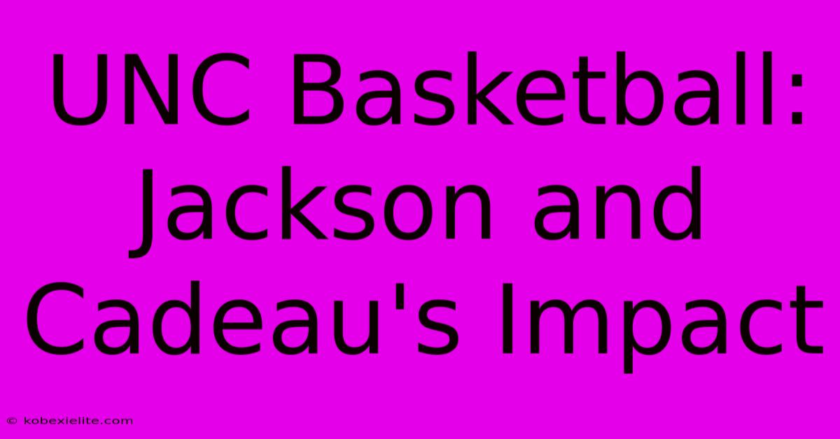 UNC Basketball: Jackson And Cadeau's Impact