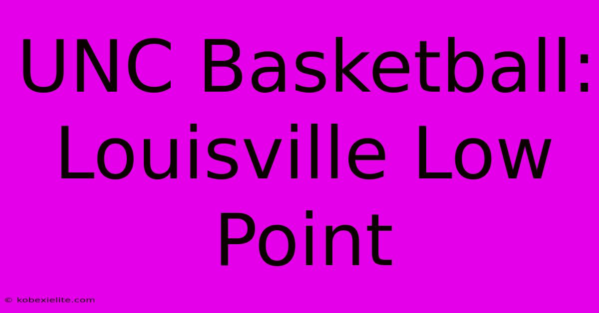 UNC Basketball: Louisville Low Point