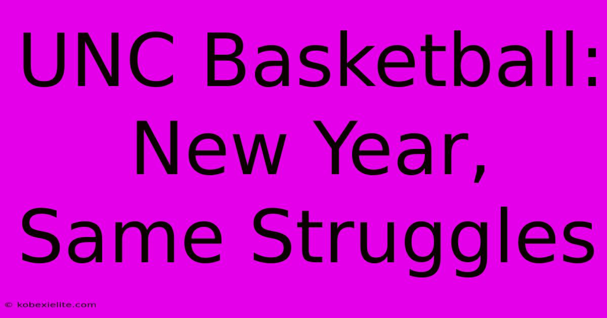 UNC Basketball: New Year, Same Struggles