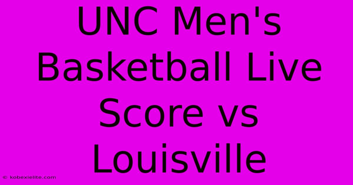 UNC Men's Basketball Live Score Vs Louisville